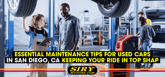 Essential Maintenance Tips for Used Cars in San Diego, CA - Keeping Your Ride in Top Shape